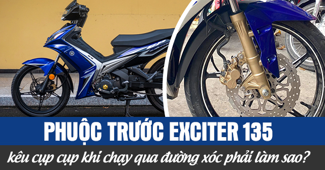 Phuộc trước Exciter 135 kêu cụp cụp khi chạy qua đường xóc phải làm sao?